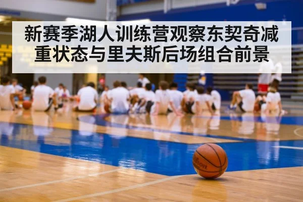 新赛季湖人训练营观察东契奇减重状态与里夫斯后场组合前景